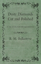 Dusty Diamonds Cut and Polished - A Tale of City-Arab Life and Adventure - Robert Michael Ballantyne