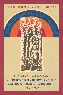 The Armenian Woman, Minoritarian Agency, and the Making of Iranian Modernity, 1860–1979