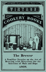The Brewer - A Familiar Treatise on the Art of Brewing with Directions for the Selection of Malt and Hops -  ANON