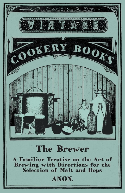 The Brewer - A Familiar Treatise on the Art of Brewing with Directions for the Selection of Malt and Hops -  ANON