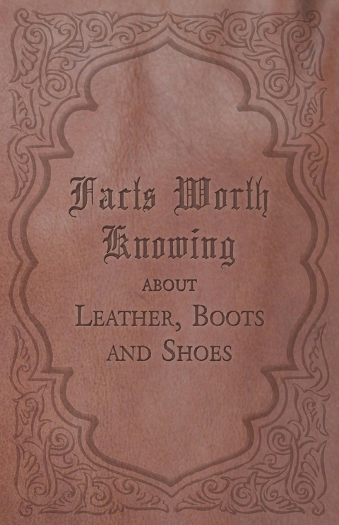 Facts Worth Knowing about Leather, Boots and Shoes -  ANON