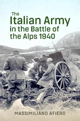 The Italian Army in the Battle of the Alps 1940 - Massimiliano Afiero