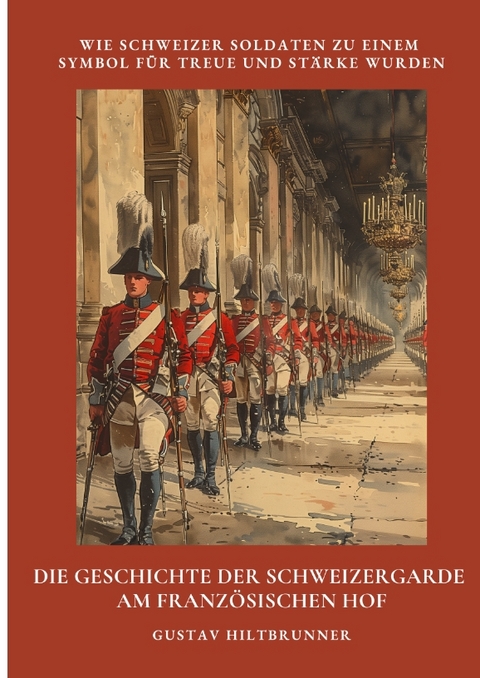 Die Geschichte der Schweizergarde am franz&ouml;sischen Hof - Gustav Hiltbrunner