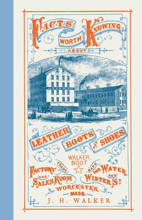 Facts Worth Knowing About Leather, Boots, and Shoes - J. H. Walker