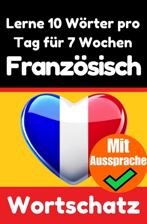 Franz&ouml;sisch-Vokabeltrainer: Lernen Sie 7 Wochen lang t&auml;glich 10 Franz&ouml;sische W&ouml;rter | Die Franz&ouml;sische Herausforderung - Auke de Haan