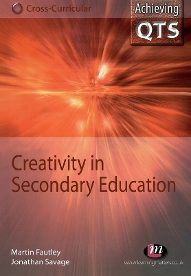 Creativity in Secondary Education - Jonathan Savage, Martin Fautley