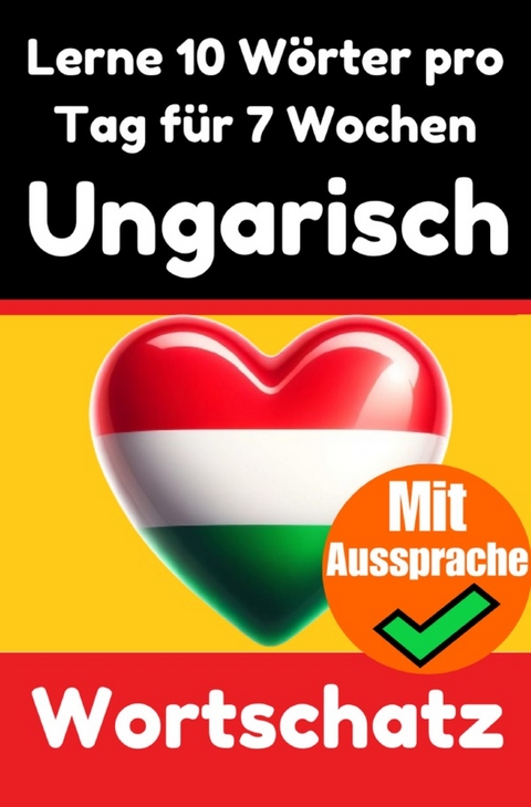 Ungarisch-Vokabeltrainer: Lernen Sie 7 Wochen lang t&auml;glich 10 Ungarische W&ouml;rter | Die T&auml;gliche Ungarische Herausforderung - Auke de Haan