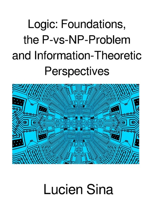 Logic: Foundations, the P-vs-NP-Problem and Information-Theoretic Perspectives - Lucien Sina