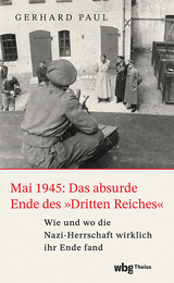 Mai 1945: Das absurde Ende des "Dritten Reiches" - Gerhard Paul
