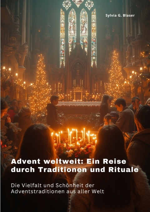Advent weltweit: Ein Reise durch Traditionen und Rituale - Sylvia G. Blaser