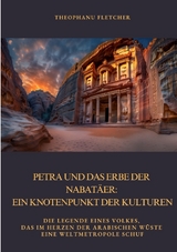 Petra und das Erbe der Nabat&auml;er: Ein Knotenpunkt der Kulturen - Theophanu Fletcher