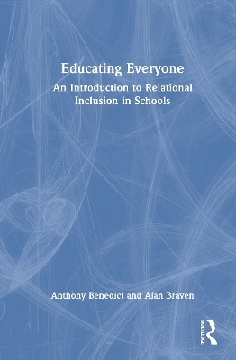 Educating Everyone: An Introduction to Relational Inclusion in Schools - Anthony Benedict, Alan Braven