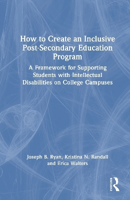 How to Create an Inclusive Post-Secondary Education Program - Joseph B. Ryan, Kristina N. Randall, Erica Walters