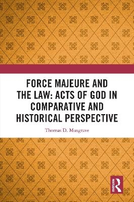 Force Majeure and the Law: Acts of God in Comparative and Historical Perspective - Thomas D. Musgrave