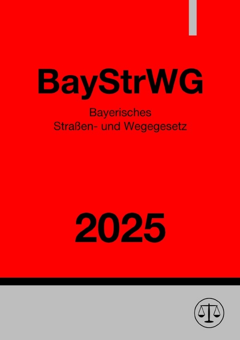 Bayerisches Stra&szlig;en- und Wegegesetz - BayStrWG 2025 - Ronny Studier