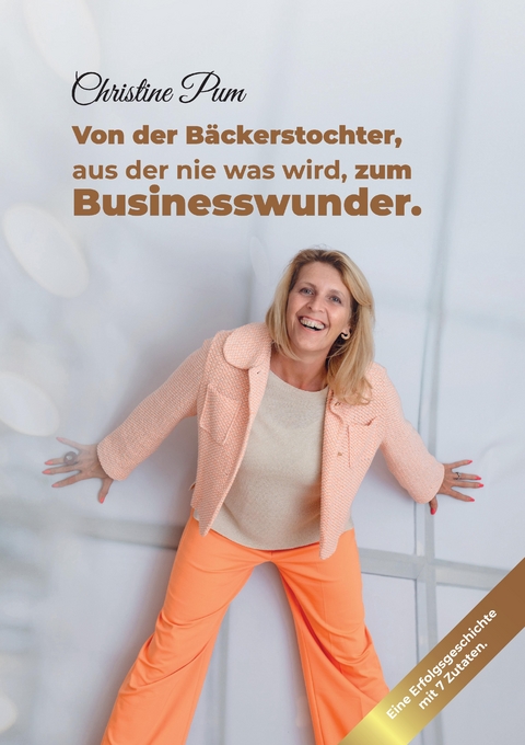 Von der B&auml;ckerstochter, aus der nie was wird, zum Businesswunder. - Christine Pum
