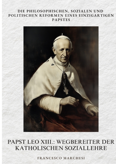 Papst Leo XIII.: Wegbereiter der Katholischen Soziallehre - Francesco Marchesi