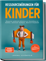 Ressourcen&uuml;bungen f&uuml;r Kinder: Ressourcen spielerisch aktivieren zur Entwicklung von Resilienz, emotionaler Intelligenz, Motorik & Kreativit&auml;t - im Kindergarten- & Grundschulalter - Lorena Sch&ouml;nfeld