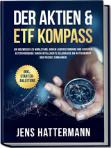 Der Aktien & ETF Kompass: Ein Wegweiser zu Wohlstand, hohem Lebensstandard und sicherer Altersvorsorge durch intelligente Geldanlage am Aktienmarkt und passive Einnahmen - inkl. Starter-Anleitung - Jens Hattermann