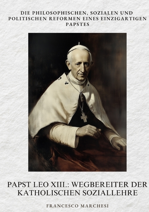 Papst Leo XIII.: Wegbereiter der Katholischen Soziallehre - Francesco Marchesi