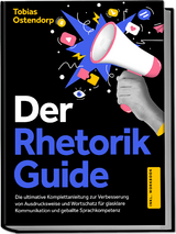 Der Rhetorik Guide: Die ultimative Komplettanleitung zur Verbesserung von Ausdrucksweise und Wortschatz f&uuml;r glasklare Kommunikation und geballte Sprachkompetenz - inkl. Workbook - Tobias Ostendorp