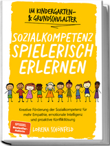 Sozialkompetenz spielerisch erlernen: Kreative F&ouml;rderung der Sozialkompetenz f&uuml;r mehr Empathie, emotionale Intelligenz und proaktive Konfliktl&ouml;sung - im Kindergarten- & Grundschulalter - Lorena Sch&ouml;nfeld