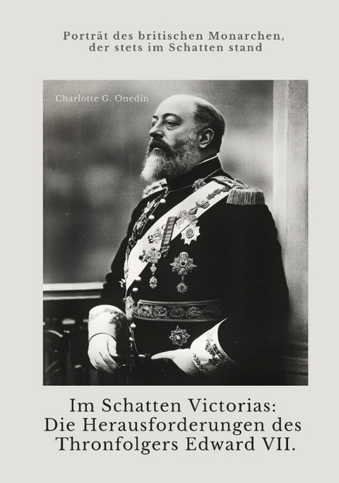 Im Schatten Victorias: Die Herausforderungen des Thronfolgers Edward VII. - Charlotte G. Onedin