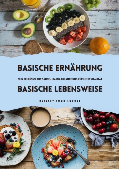 Basische Ern&auml;hrung & Basische Lebensweise: Dein Schl&uuml;ssel zur S&auml;uren-Basen-Balance und mehr Vitalit&auml;t - HEALTHY FOOD LOUNGE