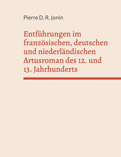 Entf&uuml;hrungen im franz&ouml;sischen, deutschen und niederl&auml;ndischen Artusroman des 12. und 13. Jahrhunderts - Pierre D. R. Jonin