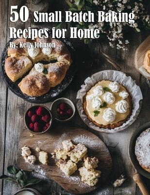 50 Small Batch Baking Recipes for Home - Kelly Johnson