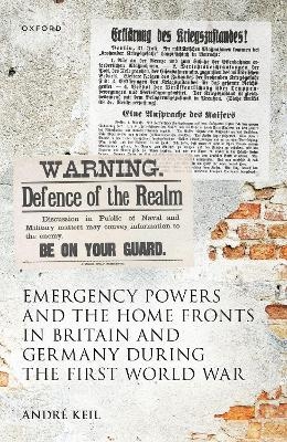Emergency Powers and the Home Fronts in Britain and Germany during the First World War - Andr&eacute; Keil