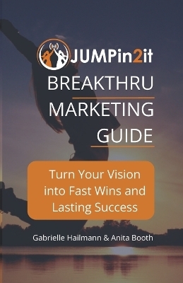 JUMPin2it! BREAKTHRU MARKETING GUIDE - Anita Booth, Gabrielle Hailmann