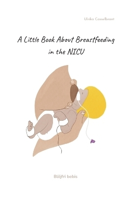 A little book about breastfeeding in the NICU - Ulrika Casselbrant