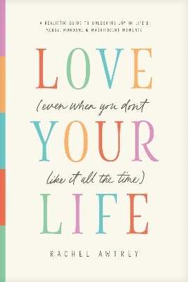 Love Your Life (Even When You Don't Like It All the Time)