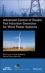 Advanced Control of Doubly Fed Induction Generator for Wind Power Systems - Dehong Xu, Frede Blaabjerg, Wenjie Chen, Nan Zhu