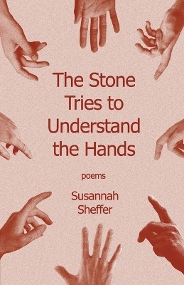 The Stone Tries to Understand the Hands - Susannah Sheffer