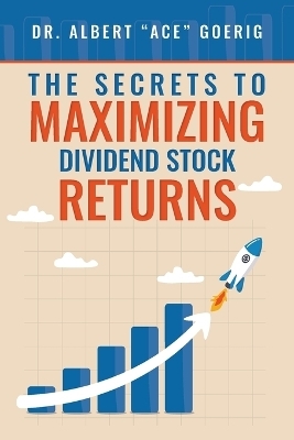 The Secrets to Maximizing Dividend Stock Returns - Dr Albert Ace Goerig