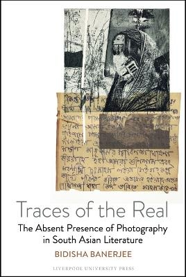 Traces of the Real: The Absent Presence of Photography in South Asian Literature - Bidisha Banerjee