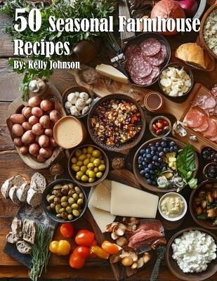50 Seasonal Farmhouse Recipes - Kelly Johnson