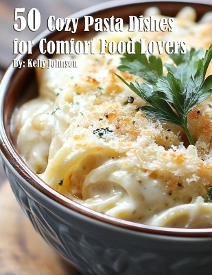 50 Cozy Pasta Dishes for Comfort Food Lovers - Kelly Johnson