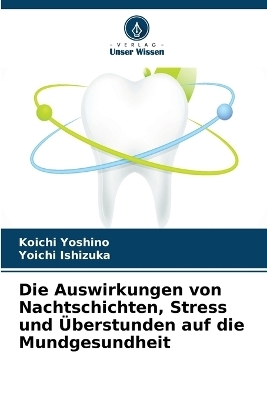 Die Auswirkungen von Nachtschichten, Stress und &Uuml;berstunden auf die Mundgesundheit - Koichi Yoshino, Yoichi Ishizuka