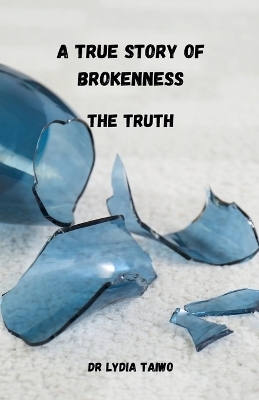 A True Story of Brokenness The Truth - Dr Lydia Taiwo