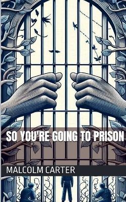So You're Going to Prison - Malcolm Carter