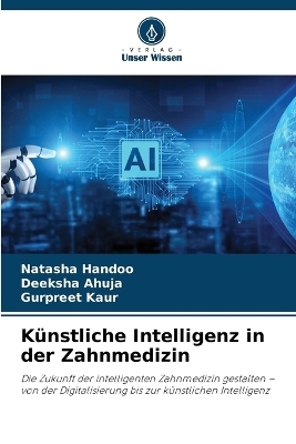 K&uuml;nstliche Intelligenz in der Zahnmedizin - Natasha Handoo, Deeksha Ahuja, Gurpreet Kaur