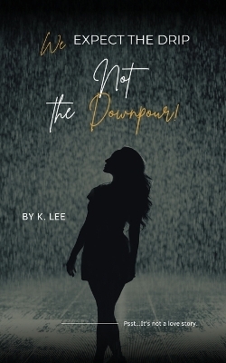We Expect the Drip, Not the Downpour - K Lee