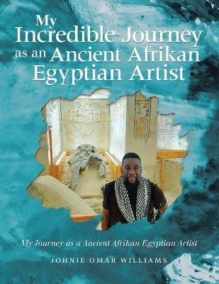 My Incredible Journey as an Ancient Afrikan Egyptian Artist - Johnie Omar Williams