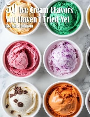 50 Ice Cream Flavors You Haven't Tried Yet - Kelly Johnson