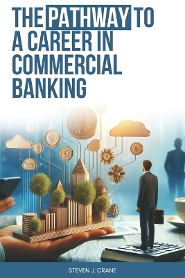 The Pathway To A Career In Commercial Banking - Steven J Crane