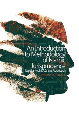 An Introduction to Methodology of Islamic Jurisprudence (Usul al-Fiqh) A Shiite Approach - Alireza Hodaee