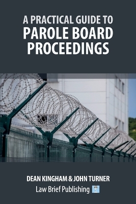 A Practical Guide to Parole Board Proceedings - Dean Kingham, John Turner